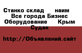 Станко склад (23 наим.)  - Все города Бизнес » Оборудование   . Крым,Судак